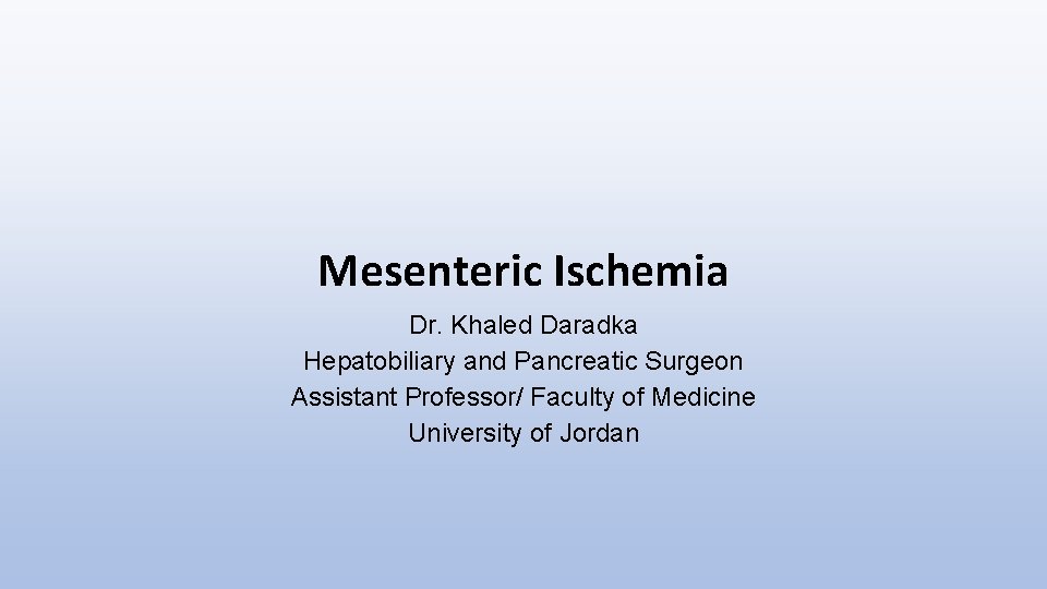 Mesenteric Ischemia Dr. Khaled Daradka Hepatobiliary and Pancreatic Surgeon Assistant Professor/ Faculty of Medicine