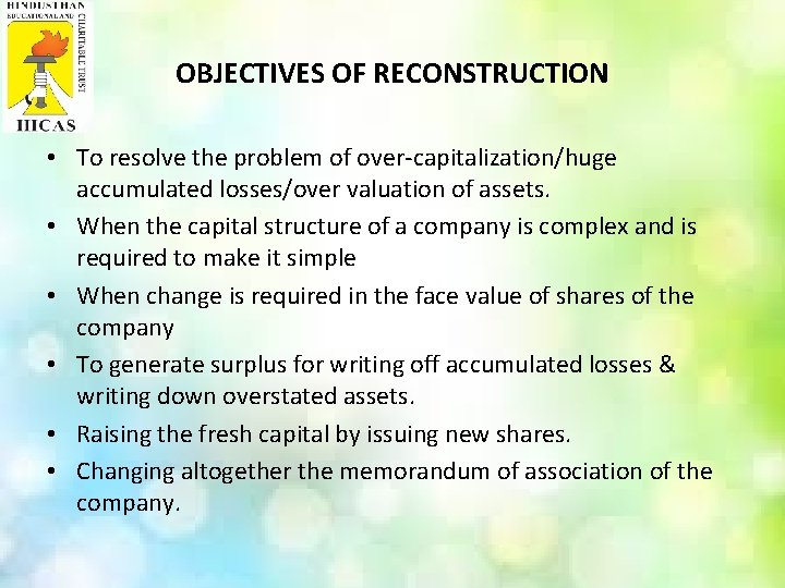 OBJECTIVES OF RECONSTRUCTION • To resolve the problem of over-capitalization/huge accumulated losses/over valuation of