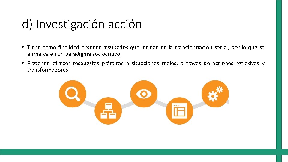 d) Investigación acción • Tiene como finalidad obtener resultados que incidan en la transformación