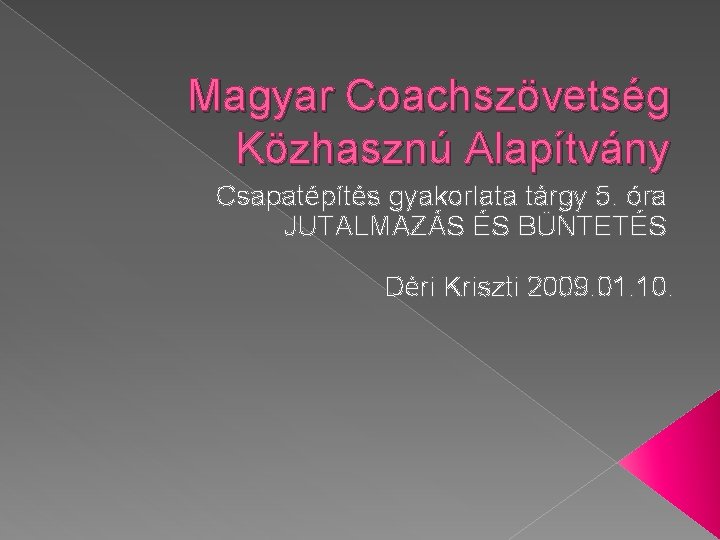 Magyar Coachszövetség Közhasznú Alapítvány Csapatépítés gyakorlata tárgy 5. óra JUTALMAZÁS ÉS BÜNTETÉS Déri Kriszti