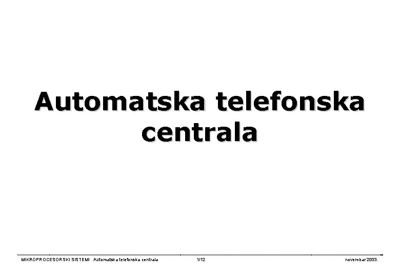 Automatska telefonska centrala MIKROPROCESORSKI SISTEMI Automatska telefonska centrala 1/12 novembar 2003. 