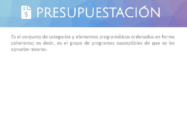 PRESUPUESTACIÓN Es el conjunto de categorías y elementos programáticos ordenados en forma coherente; es