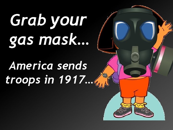 Grab your gas mask… America sends troops in 1917… 