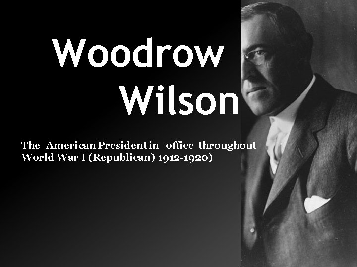 Woodrow Wilson The American President in office throughout World War I (Republican) 1912 -1920)