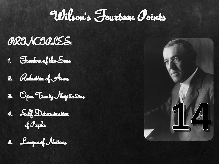 Wilson’s Fourteen Points PRINCIPLES: 1. Freedom of the Seas 2. Reduction of Arms 3.