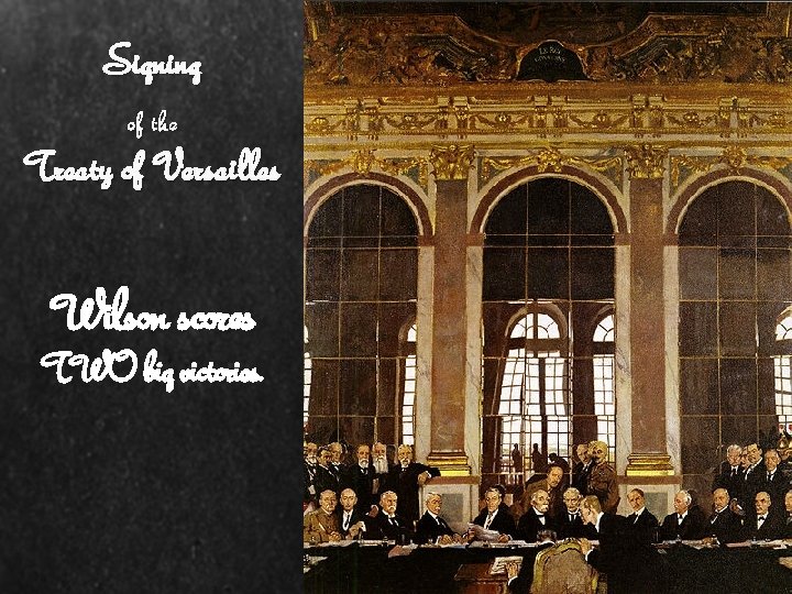 Signing of the Treaty of Versailles Wilson scores TWO big victories. 