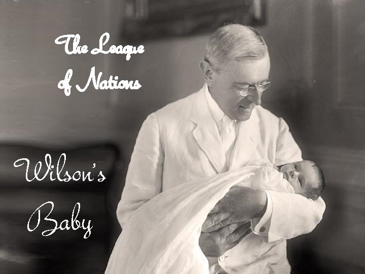 The League of Nations Wilson’s Baby 