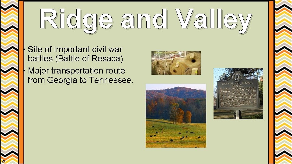 Ridge and Valley • Site of important civil war battles (Battle of Resaca) • Ridge and Valley • Site of important civil war battles (Battle of Resaca) •