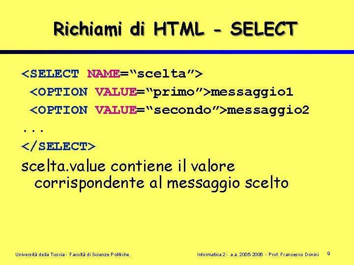 Richiami di HTML - SELECT <SELECT NAME=“scelta”> <OPTION VALUE=“primo”>messaggio 1 <OPTION VALUE=“secondo”>messaggio 2. .