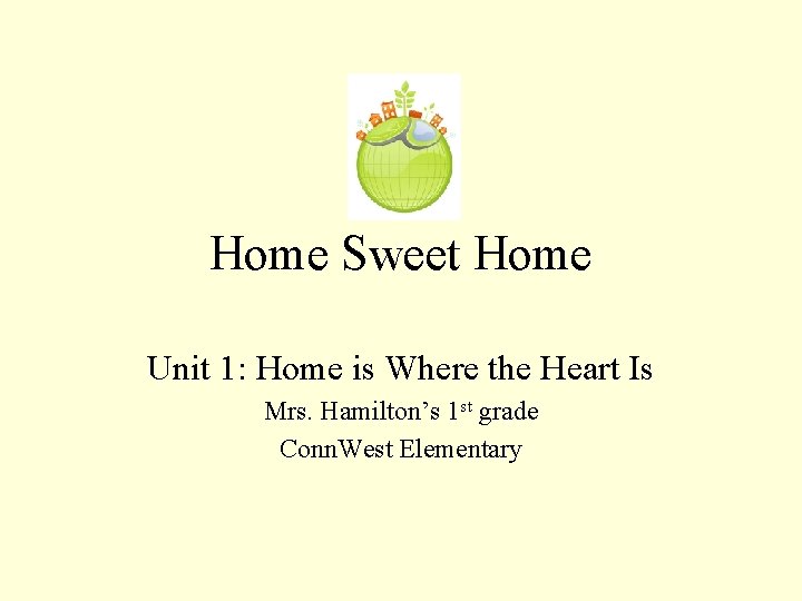 Home Sweet Home Unit 1: Home is Where the Heart Is Mrs. Hamilton’s 1