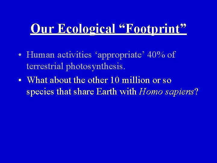 Our Ecological “Footprint” • Human activities ‘appropriate’ 40% of terrestrial photosynthesis. • What about
