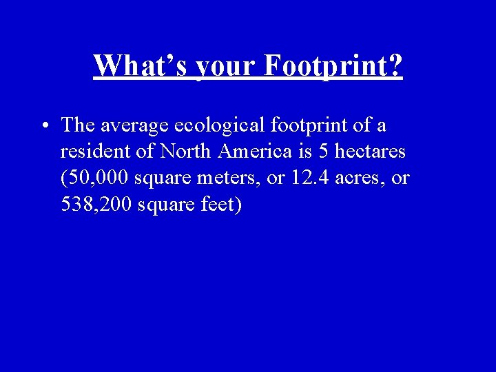 What’s your Footprint? • The average ecological footprint of a resident of North America