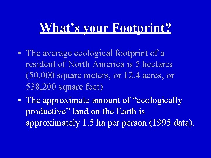 What’s your Footprint? • The average ecological footprint of a resident of North America