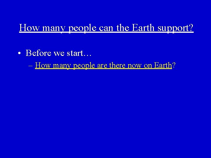 How many people can the Earth support? • Before we start… – How many