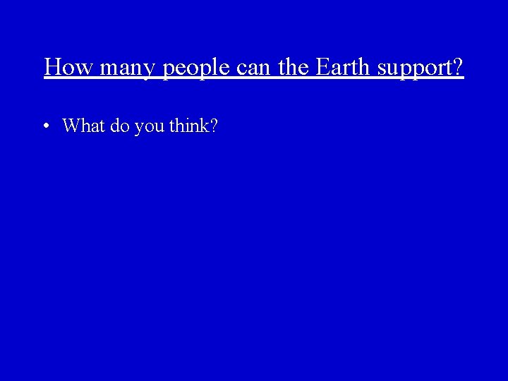 How many people can the Earth support? • What do you think? 