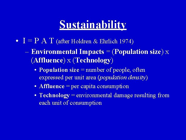 Sustainability • I = P A T (after Holdren & Ehrlich 1974) – Environmental