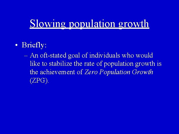 Slowing population growth • Briefly: – An oft-stated goal of individuals who would like