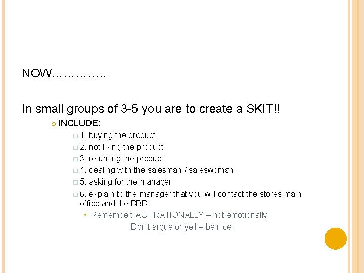 NOW…………. . In small groups of 3 -5 you are to create a SKIT!!