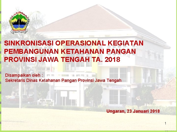 SINKRONISASI OPERASIONAL KEGIATAN PEMBANGUNAN KETAHANAN PANGAN PROVINSI JAWA TENGAH TA. 2018 Disampaikan oleh :