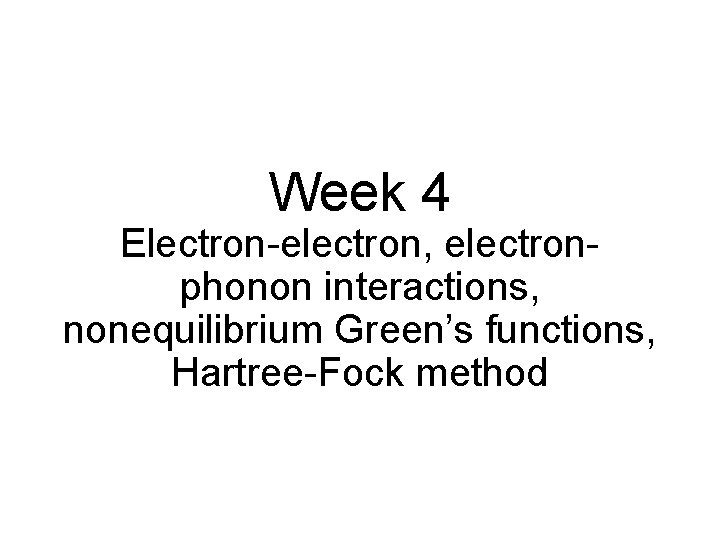 Week 4 Electron-electron, electronphonon interactions, nonequilibrium Green’s functions, Hartree-Fock method 