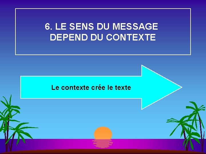 6. LE SENS DU MESSAGE DEPEND DU CONTEXTE Le contexte crée le texte 