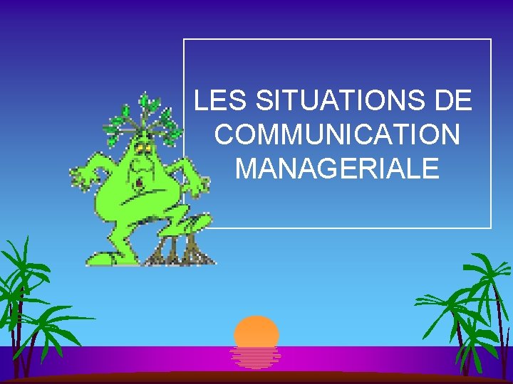 LES SITUATIONS DE COMMUNICATION MANAGERIALE 