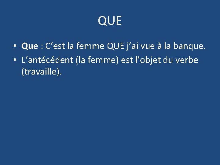 QUE • Que : C’est la femme QUE j’ai vue à la banque. •