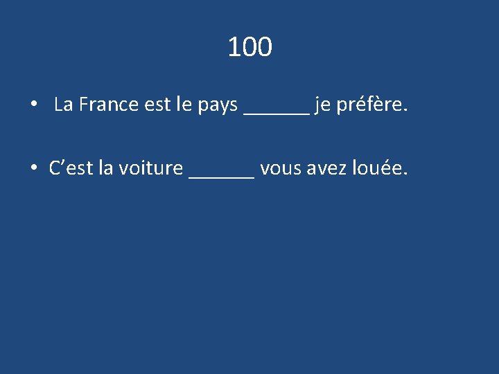 100 • La France est le pays ______ je préfère. • C’est la voiture