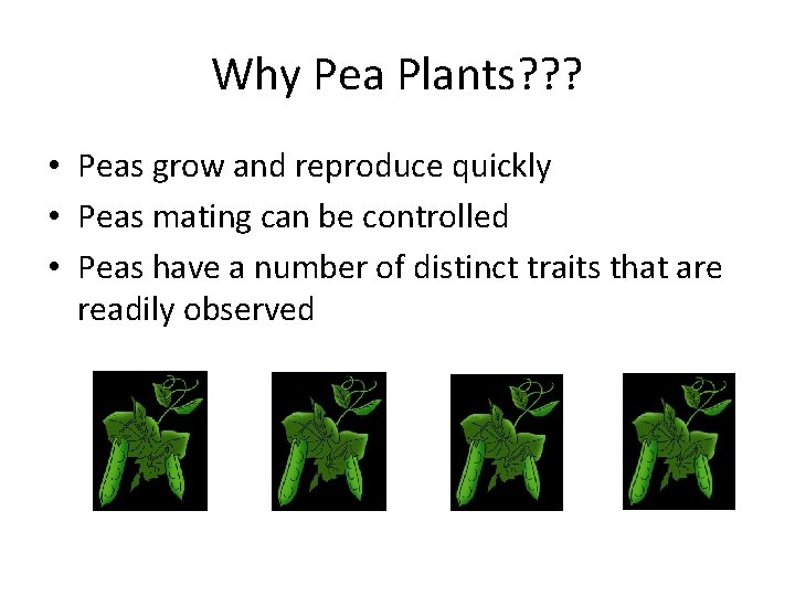 Why Pea Plants? ? ? • Peas grow and reproduce quickly • Peas mating