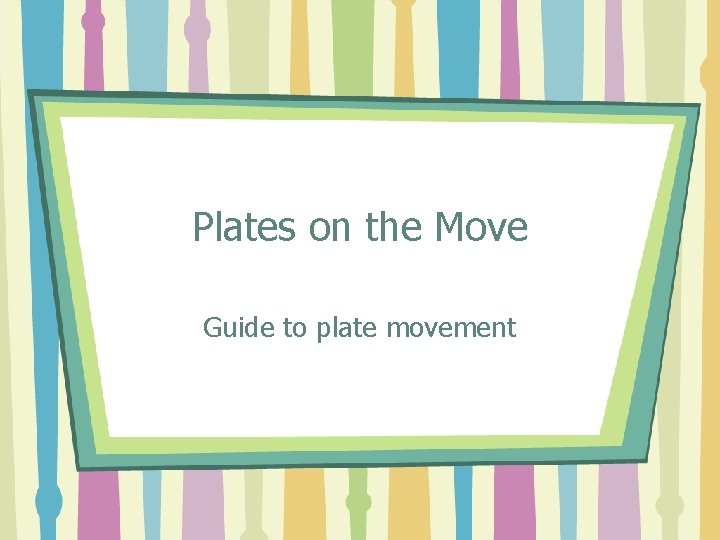 Plates on the Move Guide to plate movement 