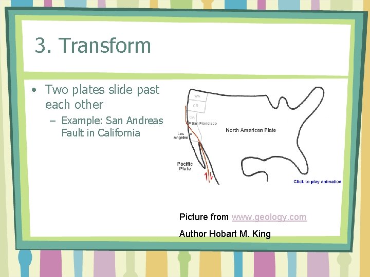 3. Transform • Two plates slide past each other – Example: San Andreas Fault