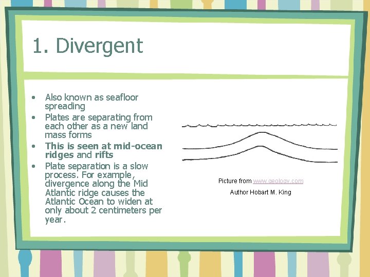 1. Divergent • • Also known as seafloor spreading Plates are separating from each