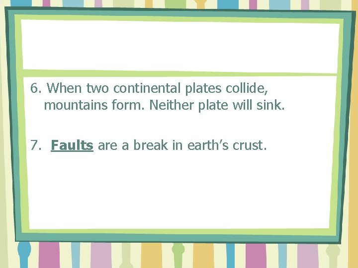 6. When two continental plates collide, mountains form. Neither plate will sink. 7. Faults