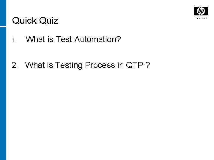 Quick Quiz 1. What is Test Automation? 2. What is Testing Process in QTP