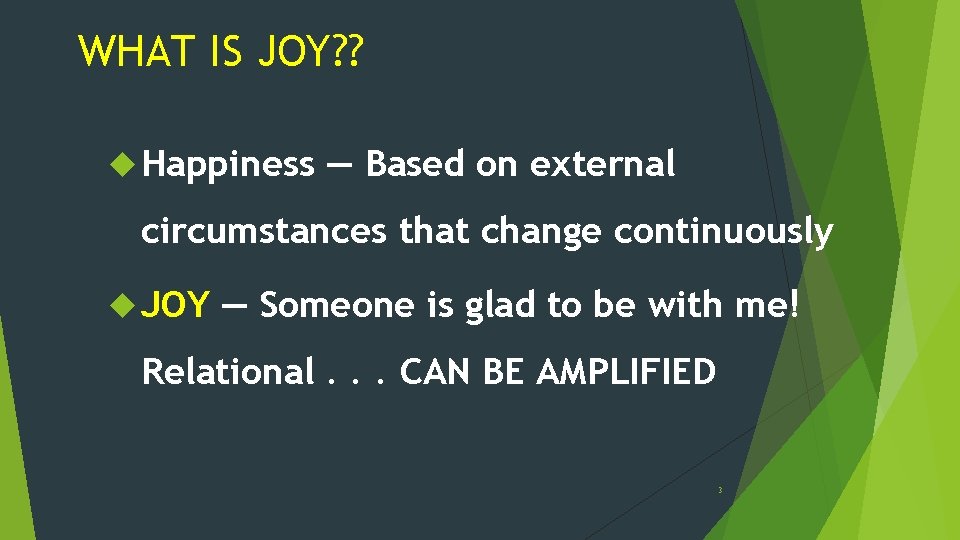 WHAT IS JOY? ? Happiness — Based on external circumstances that change continuously JOY