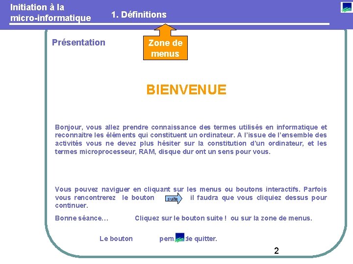 Initiation à la micro-informatique 1. Définitions Présentation Zone de menus BIENVENUE Bonjour, vous allez