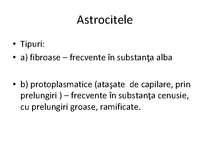 Astrocitele • Tipuri: • a) fibroase – frecvente în substanţa alba • b) protoplasmatice