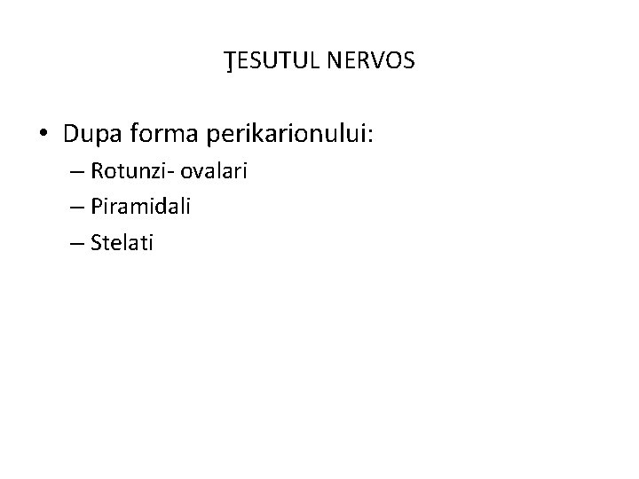 ŢESUTUL NERVOS • Dupa forma perikarionului: – Rotunzi- ovalari – Piramidali – Stelati 