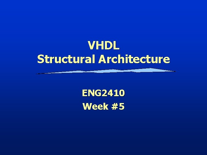 VHDL Structural Architecture ENG 2410 Week #5 