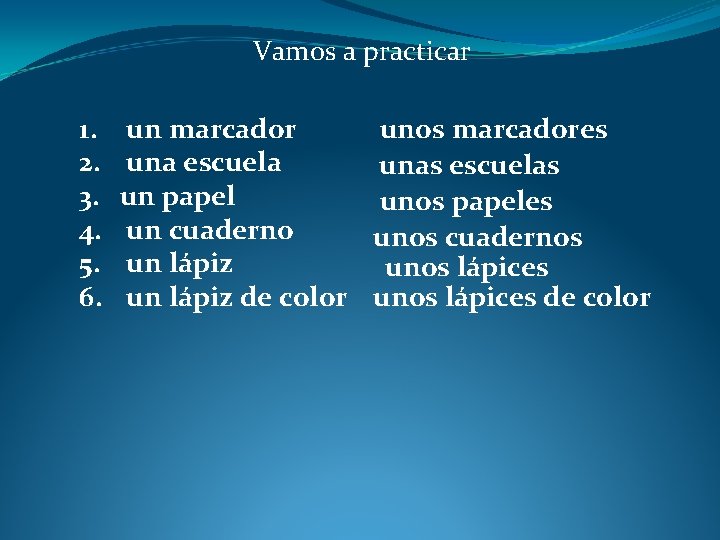 Vamos a practicar 1. 2. 3. 4. 5. 6. un marcador unos marcadores una