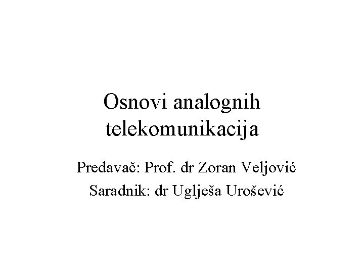 Osnovi analognih telekomunikacija Predavač: Prof. dr Zoran Veljović Saradnik: dr Uglješa Urošević Osnovi analognih telekomunikacija Predavač: Prof. dr Zoran Veljović Saradnik: dr Uglješa Urošević