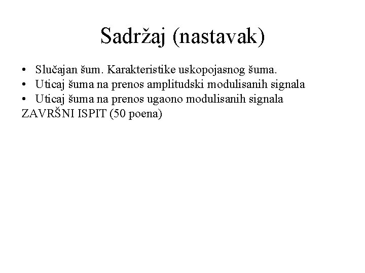 Sadržaj (nastavak) • Slučajan šum. Karakteristike uskopojasnog šuma. • Uticaj šuma na prenos amplitudski