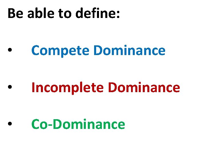 Be able to define: • Compete Dominance • Incomplete Dominance • Co-Dominance 