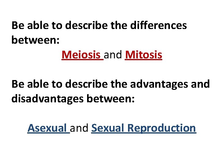 Be able to describe the differences between: Meiosis and Mitosis Be able to describe