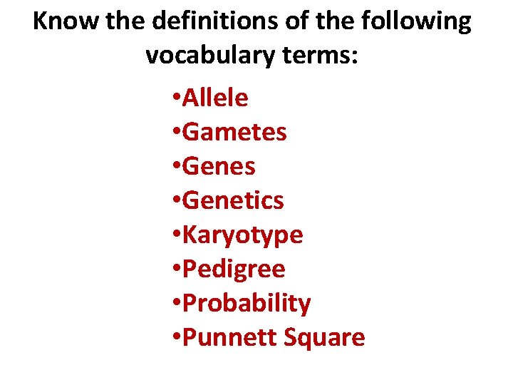 Know the definitions of the following vocabulary terms: • Allele • Gametes • Genetics