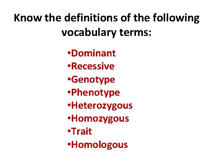 Know the definitions of the following vocabulary terms: • Dominant • Recessive • Genotype