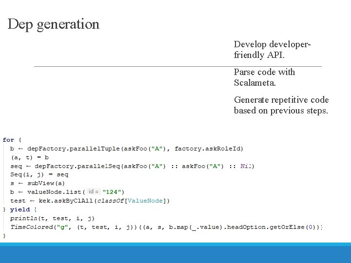 Dep generation Develop developerfriendly API. Parse code with Scalameta. Generate repetitive code based on