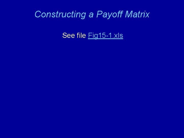 Constructing a Payoff Matrix See file Fig 15 -1. xls 