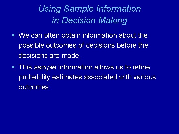 Using Sample Information in Decision Making § We can often obtain information about the