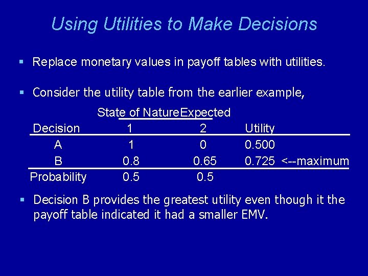 Using Utilities to Make Decisions § Replace monetary values in payoff tables with utilities.